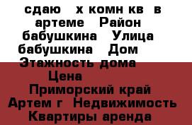 сдаю 2-х комн кв  в артеме › Район ­ бабушкина › Улица ­ бабушкина › Дом ­ 0 › Этажность дома ­ 5 › Цена ­ 18 500 - Приморский край, Артем г. Недвижимость » Квартиры аренда   